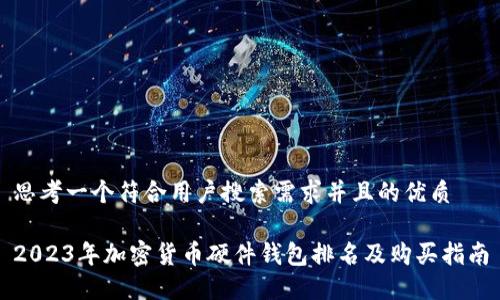 思考一个符合用户搜索需求并且的优质
2023年加密货币硬件钱包排名及购买指南