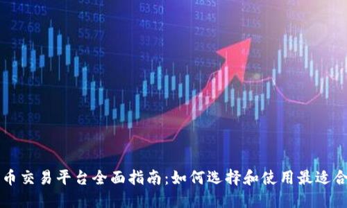 加密货币交易平台全面指南：如何选择和使用最适合的平台