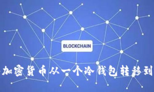 如何安全地将加密货币从一个冷钱包转移到另一个冷钱包