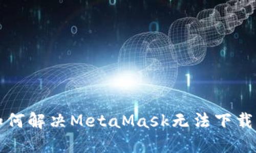 jiaoti如何解决MetaMask无法下载的问题?