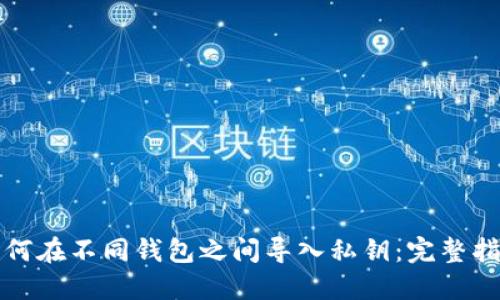 如何在不同钱包之间导入私钥：完整指南
