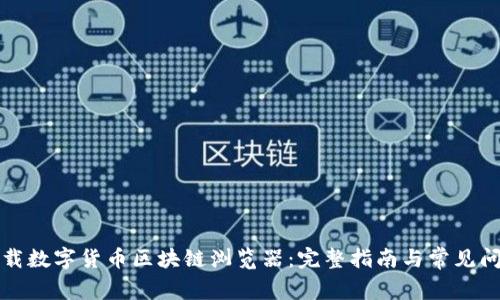 如何下载数字货币区块链浏览器：完整指南与常见问题解答
