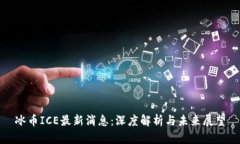 冰币ICE最新消息：深度解