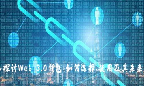 深入探讨Web 3.0钱包:如何选择、使用及其未来潜力