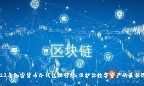 2023年加密货币冷钱包排行榜:保护你数字资产的最佳选择