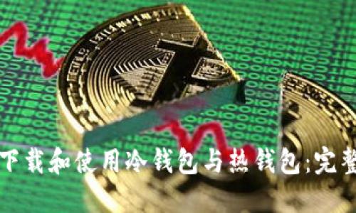 如何下载和使用冷钱包与热钱包：完整指南