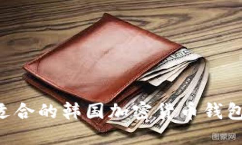如何选择适合的韩国加密货币钱包:全面指南