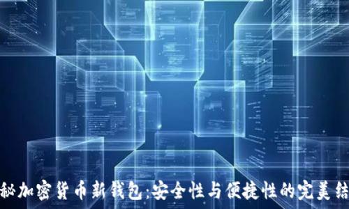    

揭秘加密货币新钱包：安全性与便捷性的完美结合