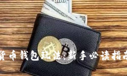 全方位解析加密货币钱包玩法：新手必读指南与深度操作技巧
