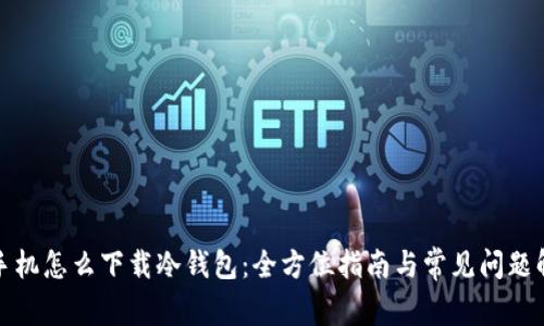 : 手机怎么下载冷钱包:全方位指南与常见问题解析