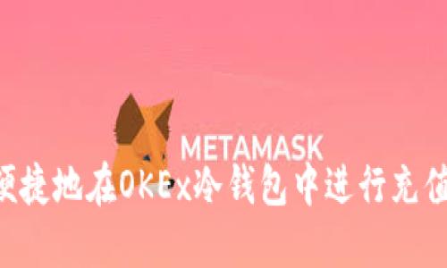 如何安全便捷地在OKEx冷钱包中进行充值:详尽指南