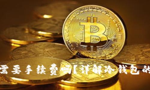 冷钱包转出需要手续费吗?详解冷钱包的手续费机制
