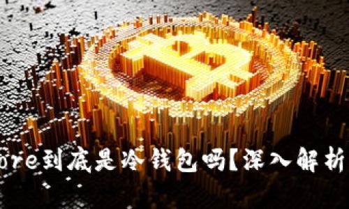Keystore到底是冷钱包吗?深入解析与比较