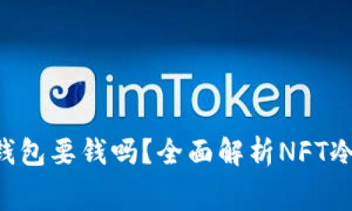 : 在NFT中注册冷钱包要钱吗?全面解析NFT冷钱包的费用与使用