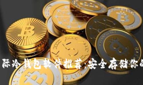 2023年国际冷钱包软件推荐：安全存储你的加密货币