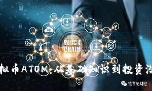 深入探讨虚拟币ATOM:从基础知识到投资潜力全面解析