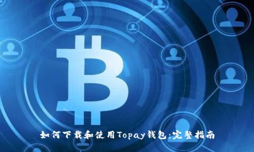 如何下载和使用Topay钱包:完整指南