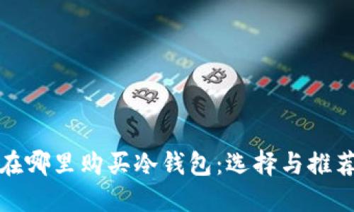 在哪里购买冷钱包：选择与推荐