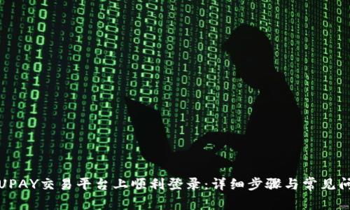 如何在UPAY交易平台上顺利登录:详细步骤与常见问题解答