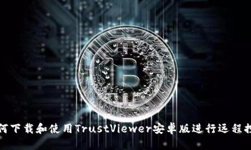 如何下载和使用TrustViewer安卓版进行远程控制