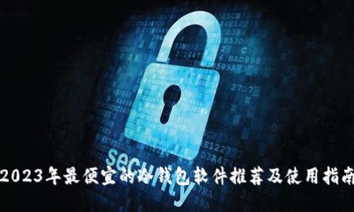 2023年最便宜的冷钱包软件推荐及使用指南