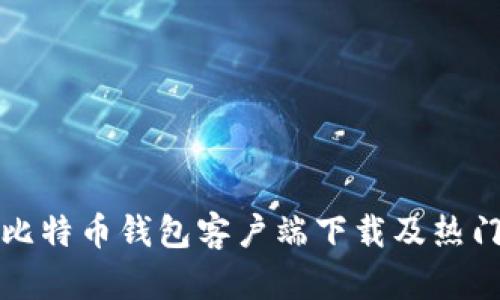 全面解析比特币钱包客户端下载及热门钱包推荐