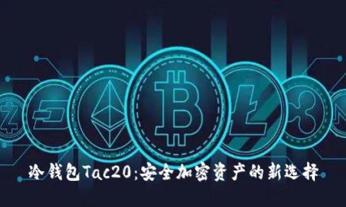 冷钱包Tac20:安全加密资产的新选择