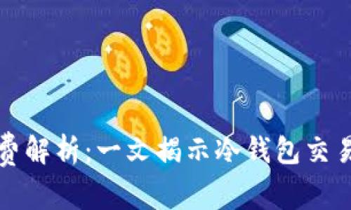 冷钱包交易手续费解析:一文揭示冷钱包交易的所有费用详情