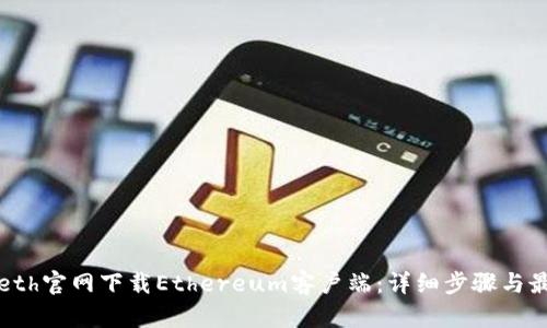 如何从eth官网下载Ethereum客户端:详细步骤与最佳实践