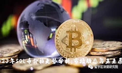2023年SOL币价格走势分析：市场动态与未来展望